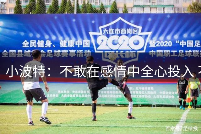小波特：不敢在感情中全心投入 不知道女人是真爱我还是为了钱