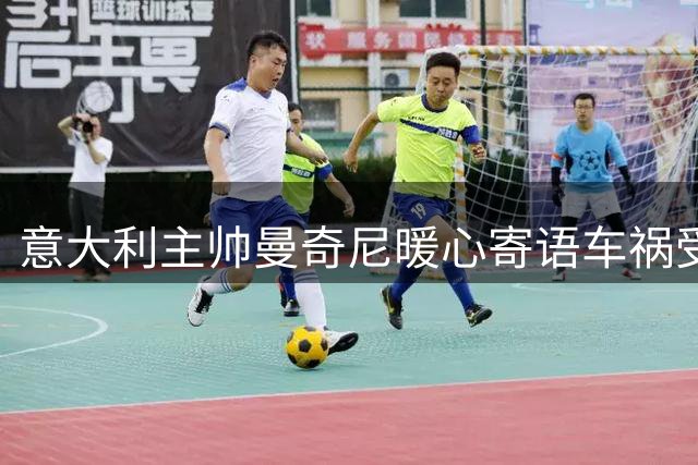 意大利主帅曼奇尼暖心寄语车祸受伤小球员