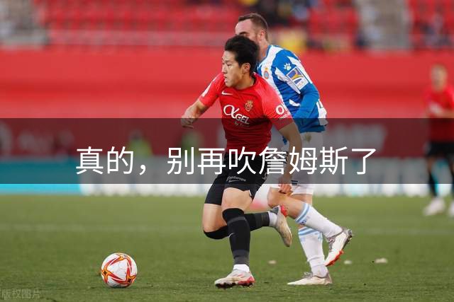 真的，别再吹詹姆斯了